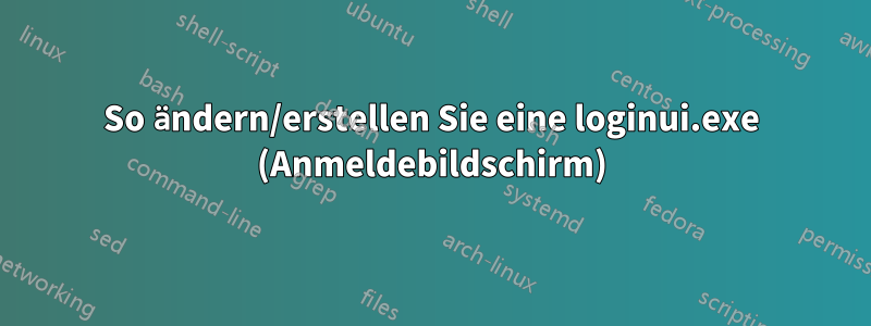 So ändern/erstellen Sie eine loginui.exe (Anmeldebildschirm)