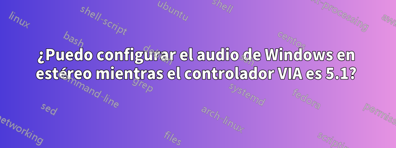 ¿Puedo configurar el audio de Windows en estéreo mientras el controlador VIA es 5.1?