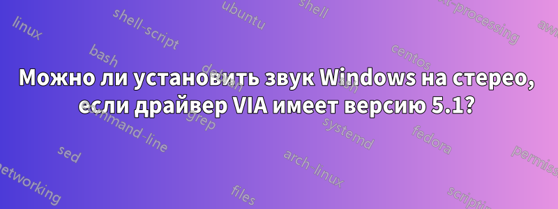 Можно ли установить звук Windows на стерео, если драйвер VIA имеет версию 5.1?