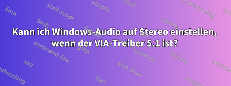 Kann ich Windows-Audio auf Stereo einstellen, wenn der VIA-Treiber 5.1 ist?