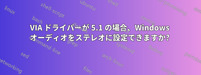 VIA ドライバーが 5.1 の場合、Windows オーディオをステレオに設定できますか?