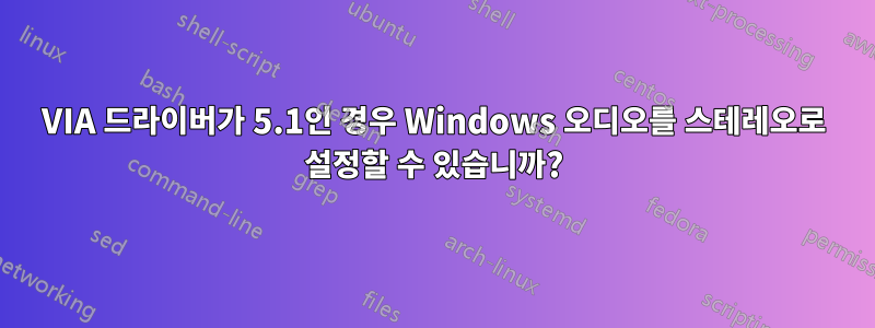 VIA 드라이버가 5.1인 경우 Windows 오디오를 스테레오로 설정할 수 있습니까?