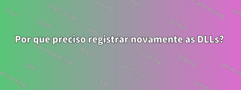 Por que preciso registrar novamente as DLLs?