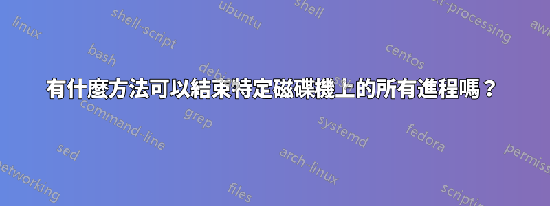 有什麼方法可以結束特定磁碟機上的所有進程嗎？