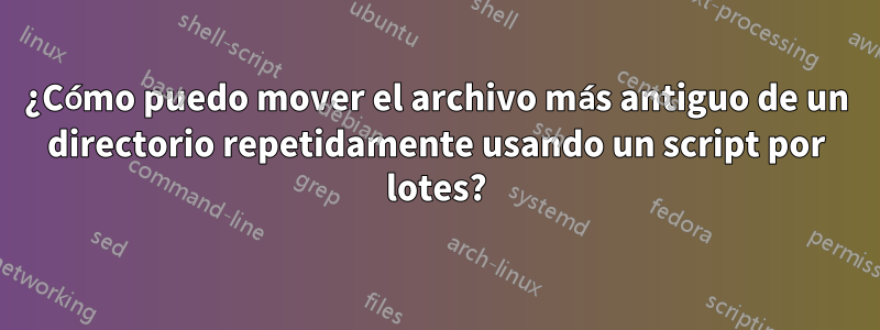 ¿Cómo puedo mover el archivo más antiguo de un directorio repetidamente usando un script por lotes?