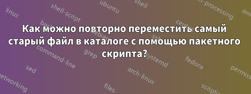 Как можно повторно переместить самый старый файл в каталоге с помощью пакетного скрипта?