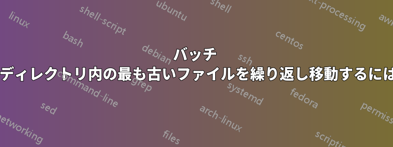 バッチ スクリプトを使用して、ディレクトリ内の最も古いファイルを繰り返し移動するにはどうすればよいですか?