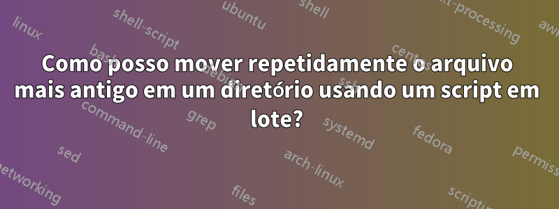 Como posso mover repetidamente o arquivo mais antigo em um diretório usando um script em lote?