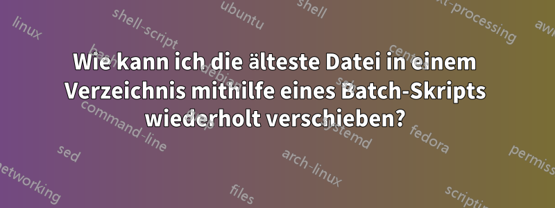 Wie kann ich die älteste Datei in einem Verzeichnis mithilfe eines Batch-Skripts wiederholt verschieben?