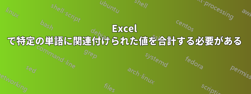 Excel で特定の単語に関連付けられた値を合計する必要がある 