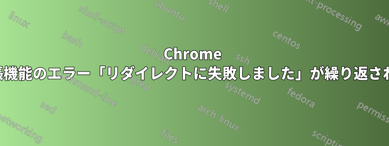 Chrome 拡張機能のエラー「リ​​ダイレクトに失敗しました」が繰り返される