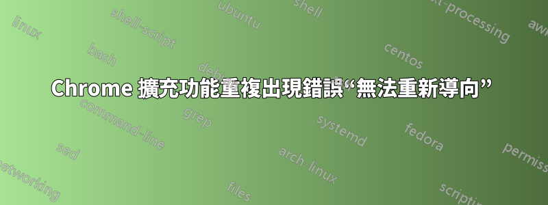 Chrome 擴充功能重複出現錯誤“無法重新導向”