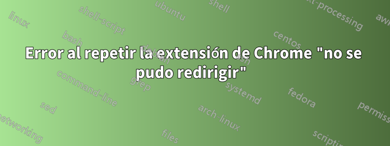 Error al repetir la extensión de Chrome "no se pudo redirigir"