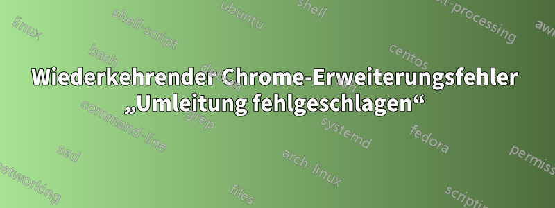 Wiederkehrender Chrome-Erweiterungsfehler „Umleitung fehlgeschlagen“