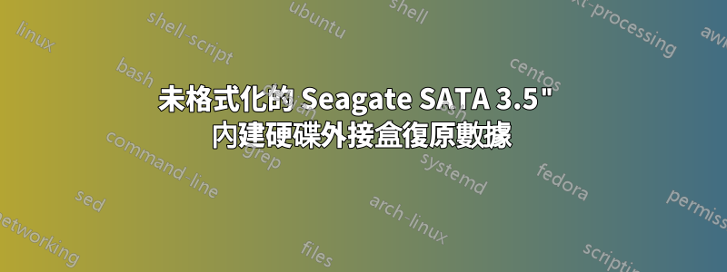 未格式化的 Seagate SATA 3.5" 內建硬碟外接盒復原數據