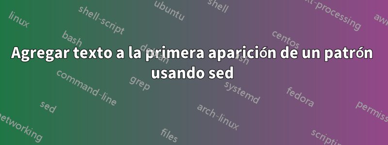 Agregar texto a la primera aparición de un patrón usando sed