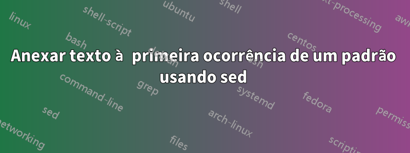 Anexar texto à primeira ocorrência de um padrão usando sed