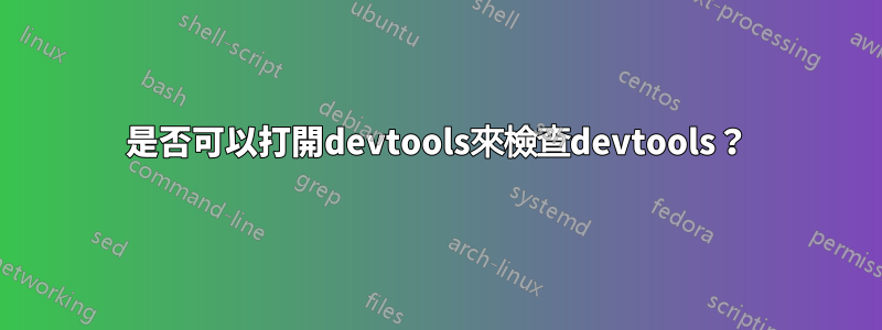 是否可以打開devtools來檢查devtools？