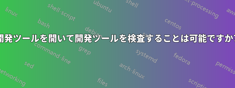 開発ツールを開いて開発ツールを検査することは可能ですか?