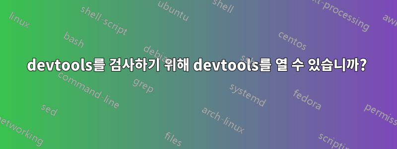 devtools를 검사하기 위해 devtools를 열 수 있습니까?