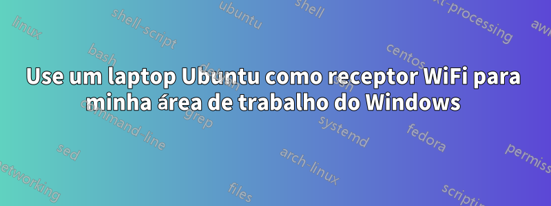 Use um laptop Ubuntu como receptor WiFi para minha área de trabalho do Windows