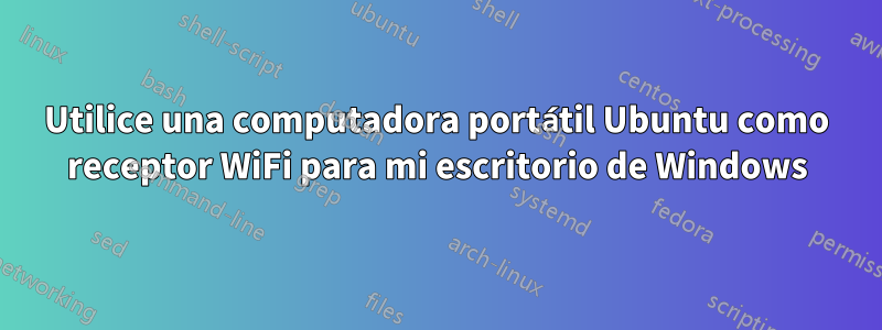 Utilice una computadora portátil Ubuntu como receptor WiFi para mi escritorio de Windows