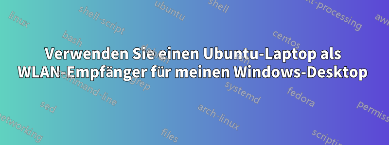 Verwenden Sie einen Ubuntu-Laptop als WLAN-Empfänger für meinen Windows-Desktop