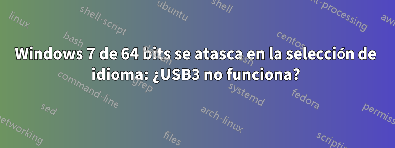 Windows 7 de 64 bits se atasca en la selección de idioma: ¿USB3 no funciona?