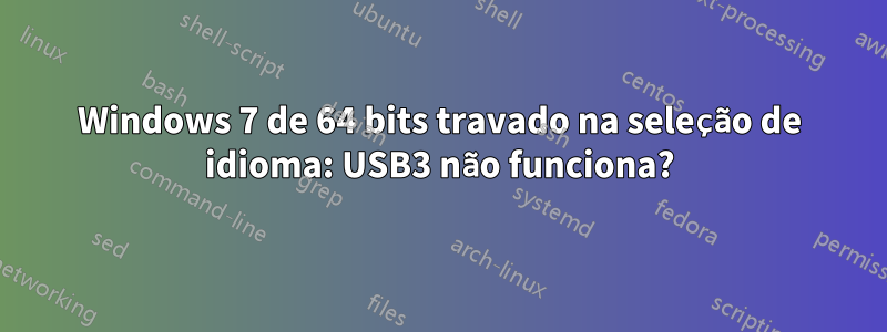 Windows 7 de 64 bits travado na seleção de idioma: USB3 não funciona?