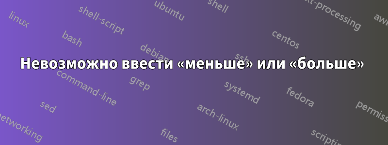 Невозможно ввести «меньше» или «больше»