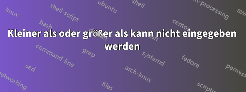 Kleiner als oder größer als kann nicht eingegeben werden