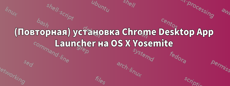 (Повторная) установка Chrome Desktop App Launcher на OS X Yosemite