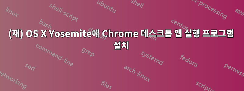 (재) OS X Yosemite에 Chrome 데스크톱 앱 실행 프로그램 설치