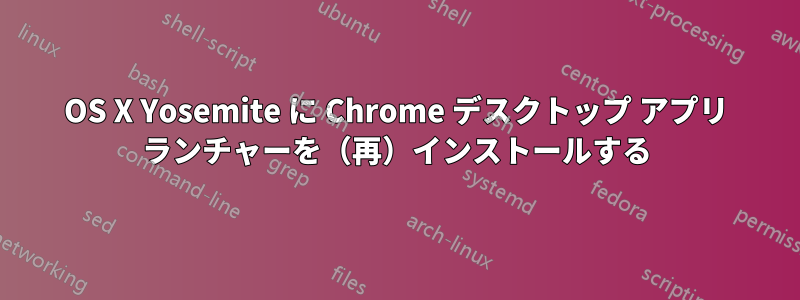 OS X Yosemite に Chrome デスクトップ アプリ ランチャーを（再）インストールする