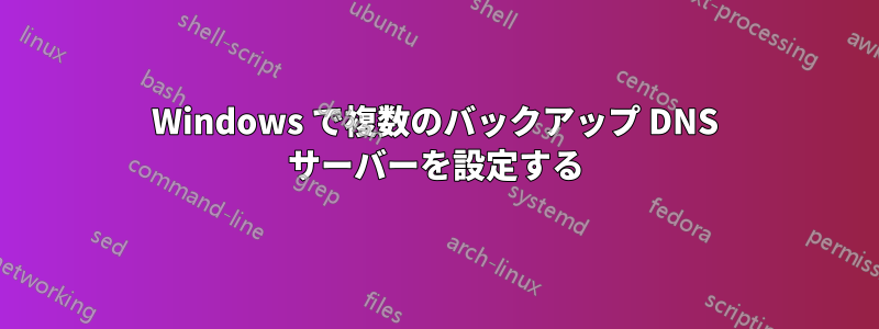 Windows で複数のバックアップ DNS サーバーを設定する