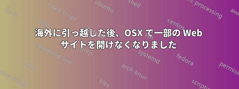 海外に引っ越した後、OSX で一部の Web サイトを開けなくなりました