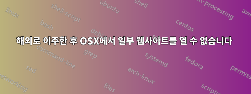 해외로 이주한 후 OSX에서 일부 웹사이트를 열 수 없습니다