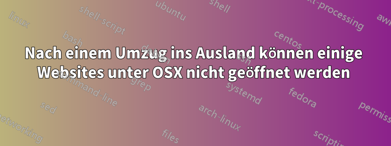 Nach einem Umzug ins Ausland können einige Websites unter OSX nicht geöffnet werden