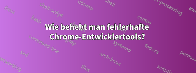 Wie behebt man fehlerhafte Chrome-Entwicklertools?