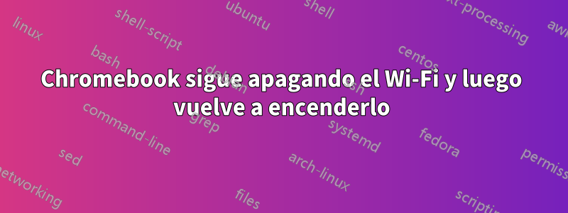 Chromebook sigue apagando el Wi-Fi y luego vuelve a encenderlo