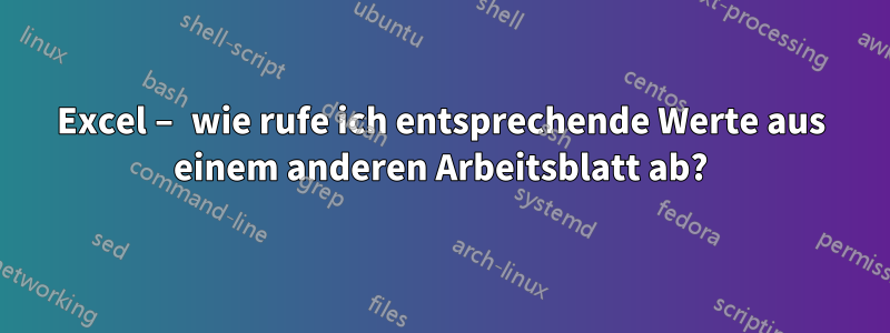 Excel – wie rufe ich entsprechende Werte aus einem anderen Arbeitsblatt ab?