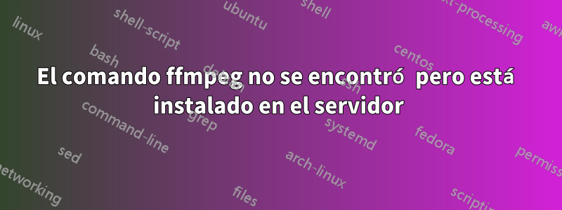 El comando ffmpeg no se encontró pero está instalado en el servidor