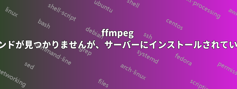 ffmpeg コマンドが見つかりませんが、サーバーにインストールされています