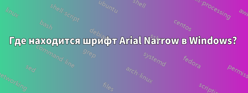 Где находится шрифт Arial Narrow в Windows?