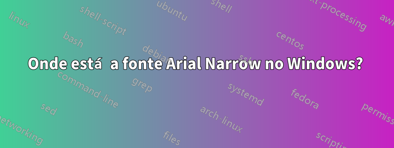 Onde está a fonte Arial Narrow no Windows?