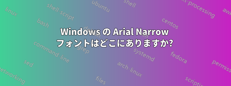 Windows の Arial Narrow フォントはどこにありますか?