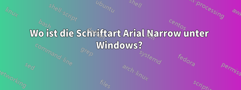 Wo ist die Schriftart Arial Narrow unter Windows?