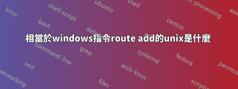 相當於windows指令route add的unix是什麼