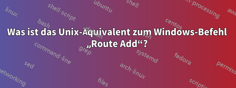 Was ist das Unix-Äquivalent zum Windows-Befehl „Route Add“?