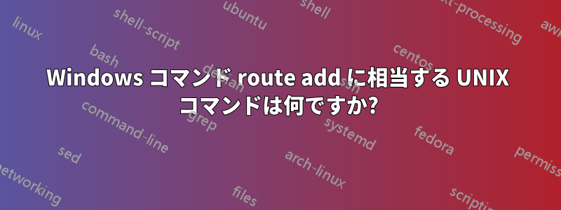 Windows コマンド route add に相当する UNIX コマンドは何ですか?